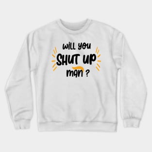 will you shut up man Crewneck Sweatshirt